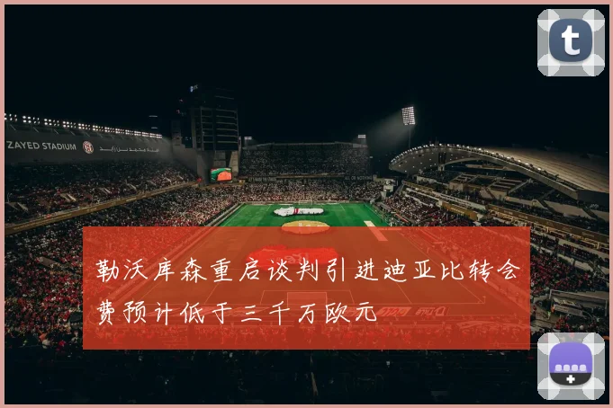 勒沃库森重启谈判引进迪亚比转会费预计低于三千万欧元
