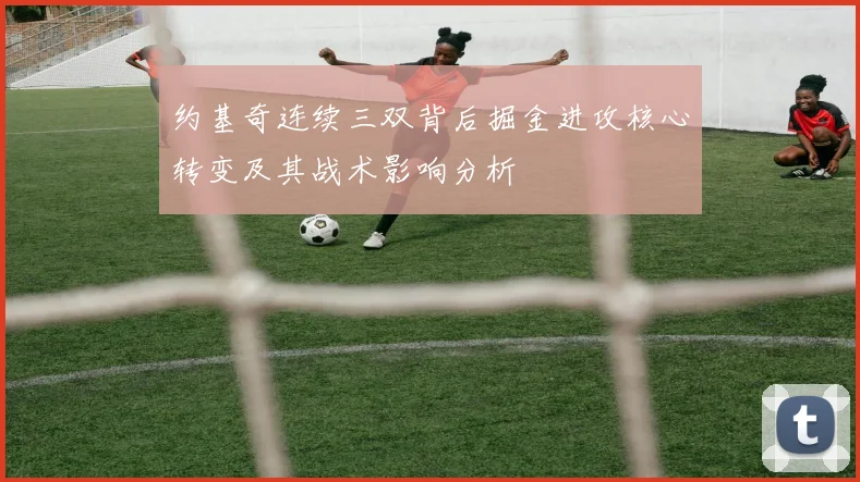 约基奇连续三双背后掘金进攻核心转变及其战术影响分析